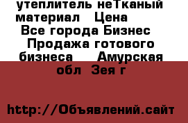 утеплитель неТканый материал › Цена ­ 100 - Все города Бизнес » Продажа готового бизнеса   . Амурская обл.,Зея г.